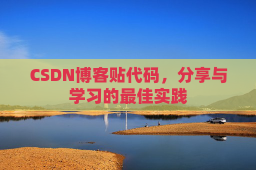 CSDN博客贴代码,分享与学习的最佳实践