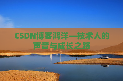 CSDN博客鸿洋—技术人的声音与成长之路