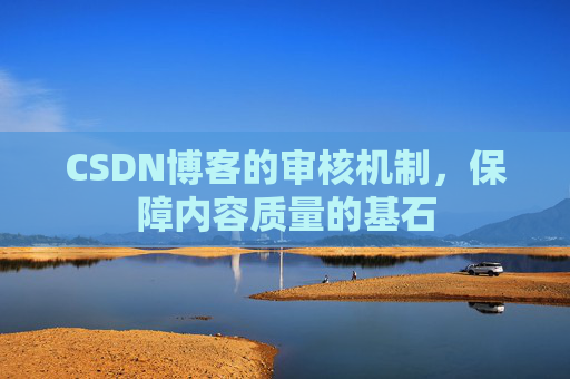 CSDN博客的审核机制，保障内容质量的基石
